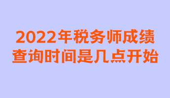 2022年稅務(wù)師成績查詢時間是幾點(diǎn)開始？