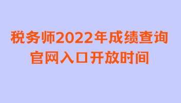 稅務(wù)師2022年成績查詢官網(wǎng)入口開放時間