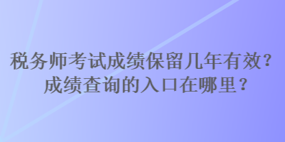 稅務(wù)師考試成績保留幾年有效？成績查詢的入口在哪里？