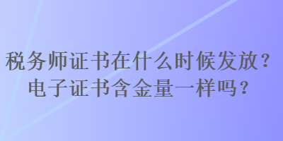 稅務(wù)師證書在什么時(shí)候發(fā)放？電子證書含金量一樣嗎？