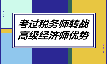 考過(guò)稅務(wù)師轉(zhuǎn)戰(zhàn)高級(jí)經(jīng)濟(jì)師優(yōu)勢(shì)！