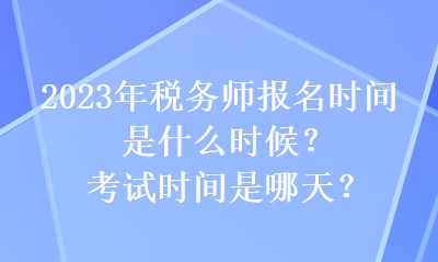 2023年稅務(wù)師報名時間是什么時候？考試時間是哪天？