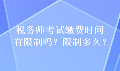 稅務(wù)師考試?yán)U費(fèi)時(shí)間有限制嗎？限制多久？