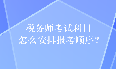 稅務(wù)師考試科目怎么安排報(bào)考順序？