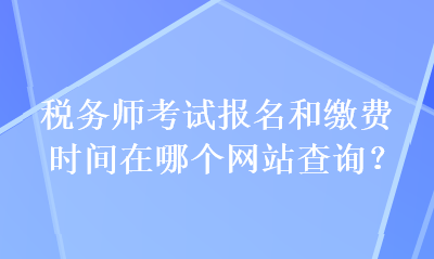 稅務(wù)師考試報(bào)名和繳費(fèi)時(shí)間在哪個(gè)網(wǎng)站查詢(xún)？