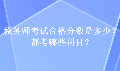 稅務(wù)師考試合格分?jǐn)?shù)是多少？都考哪些科目？