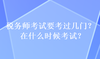 稅務(wù)師考試要考過(guò)幾門？在什么時(shí)候考試？