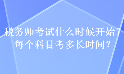 稅務(wù)師考試什么時(shí)候開(kāi)始？每個(gè)科目考多長(zhǎng)時(shí)間？