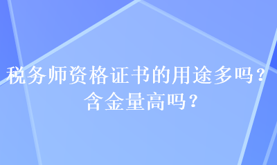 稅務(wù)師資格證書的用途多嗎？含金量高嗎？