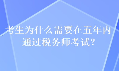 考生為什么需要在五年內(nèi)通過(guò)稅務(wù)師考試？