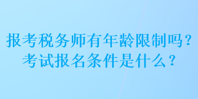 報(bào)考稅務(wù)師有年齡限制嗎？考試報(bào)名條件是什么？