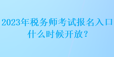 2023年稅務(wù)師考試報(bào)名入口什么時候開放？