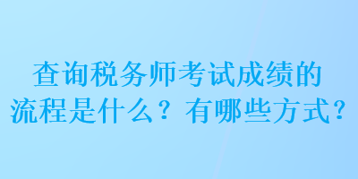 查詢稅務(wù)師考試成績的流程是什么？有哪些方式？