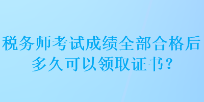 稅務師考試成績?nèi)亢细窈蠖嗑每梢灶I(lǐng)取證書？