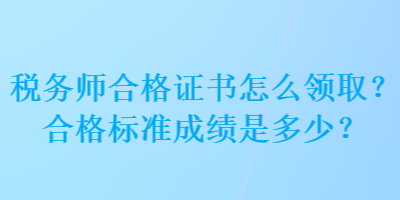 稅務(wù)師合格證書怎么領(lǐng)取？合格標(biāo)準(zhǔn)成績(jī)是多少？