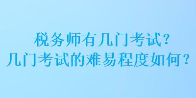 稅務(wù)師有幾門考試？幾門考試的難易程度如何？