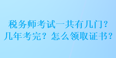 稅務師考試一共有幾門？幾年考完？怎么領取證書？