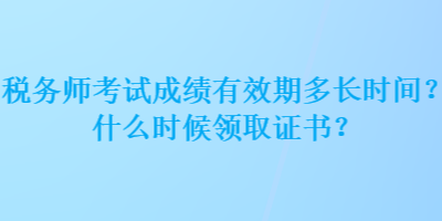 稅務(wù)師考試成績有效期多長時間？什么時候領(lǐng)取證書？