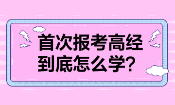 首次報(bào)考高級經(jīng)濟(jì)師 到底怎么學(xué)？