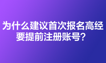 為什么建議首次報名高級經(jīng)濟(jì)師的考生要提前注冊賬號？