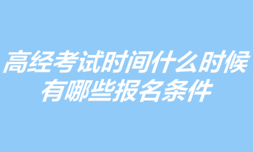 2023年高級(jí)經(jīng)濟(jì)師考試時(shí)間什么時(shí)候？有哪些報(bào)名條件？