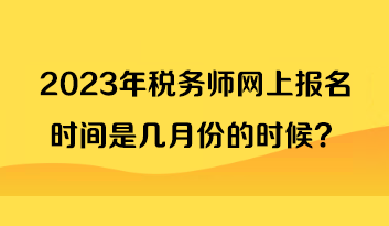 2023年稅務(wù)師網(wǎng)上報名時間是幾月份的時候？