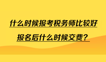 什么時(shí)候報(bào)考稅務(wù)師比較好報(bào)名后什么時(shí)候交費(fèi)？