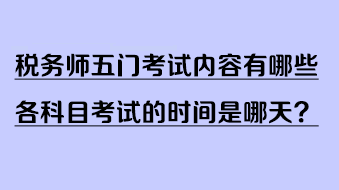 稅務(wù)師五門考試內(nèi)容有哪些？各科目考試的時(shí)間是哪天？