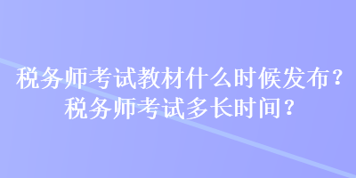 稅務(wù)師考試教材什么時(shí)候發(fā)布？稅務(wù)師考試多長時(shí)間？