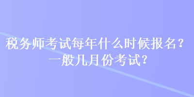 稅務(wù)師考試每年什么時(shí)候報(bào)名？一般幾月份考試？