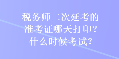 稅務(wù)師二次延考的準(zhǔn)考證哪天打??？什么時候考試？