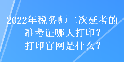 2022年稅務師二次延考的準考證哪天打??？打印官網是什么？