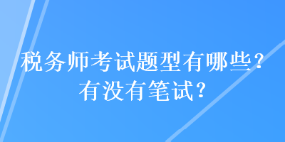 稅務(wù)師考試題型有哪些？有沒有筆試？