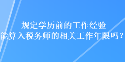 規(guī)定學(xué)歷前的工作經(jīng)驗(yàn)?zāi)芩闳攵悇?wù)師的相關(guān)工作年限嗎？