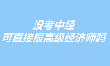 沒考中經(jīng)，可以直接報(bào)考高級經(jīng)濟(jì)師嗎？