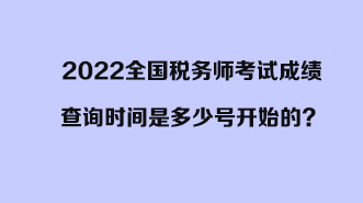 2022全國稅務(wù)師考試成績查詢時間是多少號開始的？開始