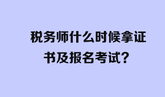 稅務(wù)師什么時(shí)候拿證書及報(bào)名考試？