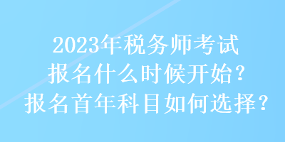 2023年稅務師考試報名什么時候開始？報名首年科目如何選擇？