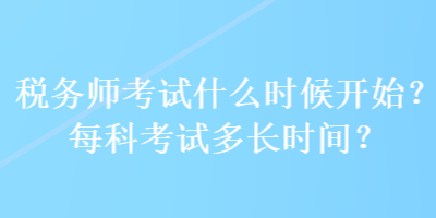 稅務(wù)師考試什么時候開始？每科考試多長時間？