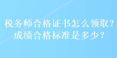 稅務師合格證書怎么領取？成績合格標準是多少？