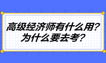 高級經濟師到底有什么用？為什么要去考高級經濟師？