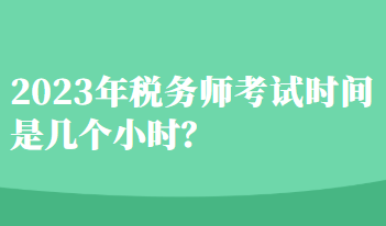 2023年稅務(wù)師考試時(shí)間是幾個(gè)小時(shí)？