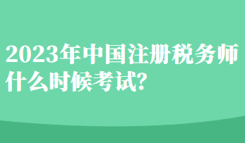 2023年中國(guó)注冊(cè)稅務(wù)師什么時(shí)候考試？