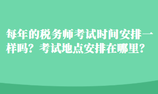 每年的稅務(wù)師考試時間安排一樣嗎？考試地點(diǎn)安排在哪里？