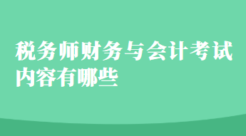 稅務(wù)師財務(wù)與會計考試內(nèi)容有哪些