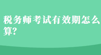 稅務(wù)師考試有效期怎么算？