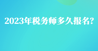 2023年稅務(wù)師多久報(bào)名？