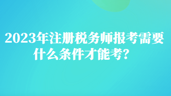 2023年注冊(cè)稅務(wù)師報(bào)考需要什么條件才能考？