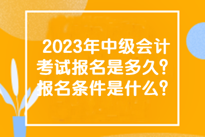 2023年中級會計考試的報名時間和條件有什么？