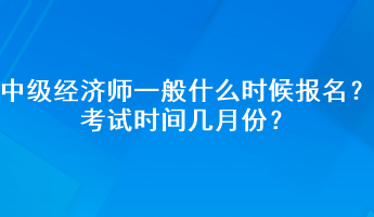 中級(jí)經(jīng)濟(jì)師一般什么時(shí)候報(bào)名？考試時(shí)間幾月份？